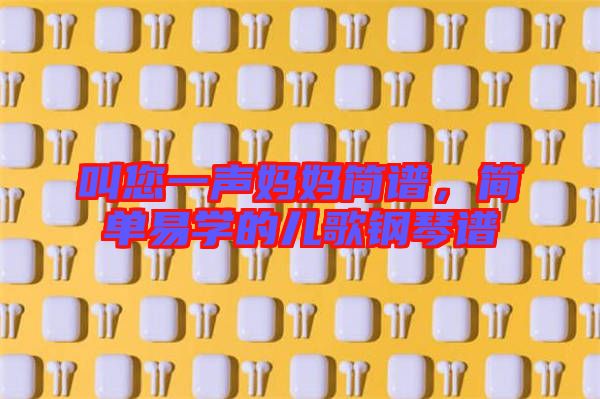 叫您一聲媽媽簡譜,簡單易學的兒歌鋼琴譜