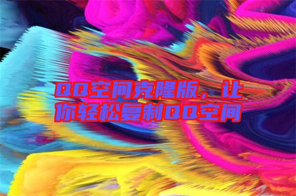 QQ空間克隆版,讓你輕松復(fù)制QQ空間