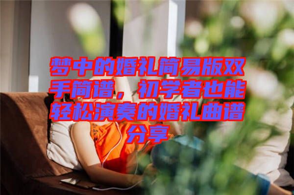 夢中的婚禮簡易版雙手簡譜,初學者也能輕松演奏的婚禮曲譜分享