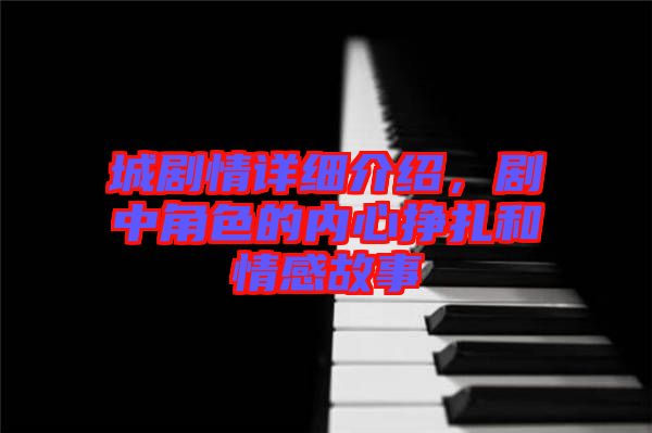 城劇情詳細介紹,劇中角色的內心掙扎和情感故事