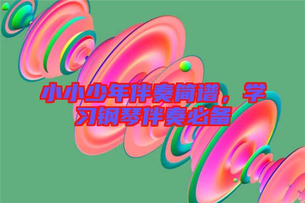 小小少年伴奏簡譜,學習鋼琴伴奏必備