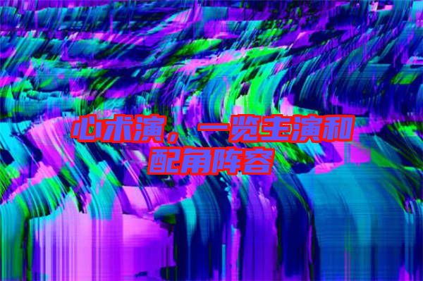 心術演,一覽主演和配角陣容