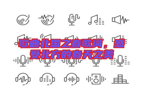 歌曲北國之春歌詞,感受北方的春天之美