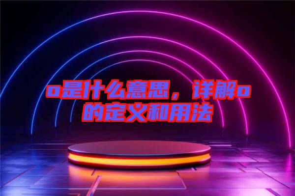 o是什么意思,詳解o的定義和用法