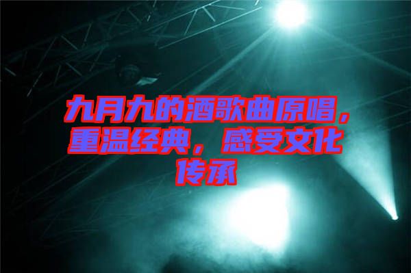 九月九的酒歌曲原唱,重溫經典,感受文化傳承