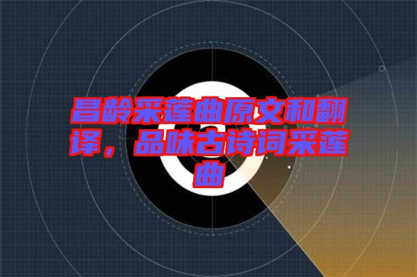 昌齡采蓮曲原文和翻譯，品味古詩(shī)詞采蓮曲