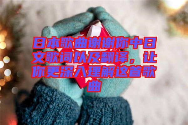 日本歌曲謝謝你中日文歌詞以及翻譯,讓你更深入理解這首歌曲