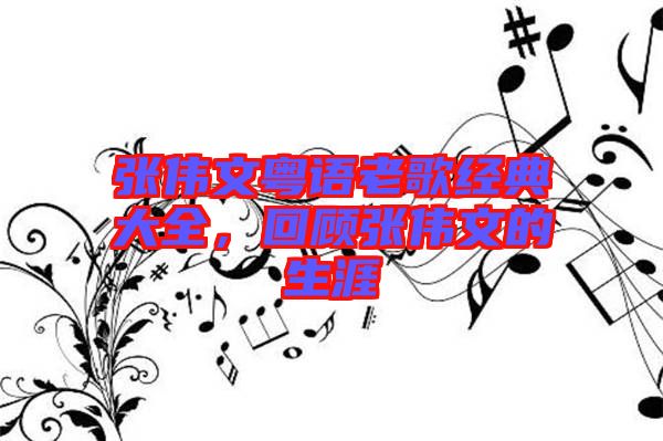 張偉文粵語(yǔ)老歌經(jīng)典大全,回顧張偉文的生涯