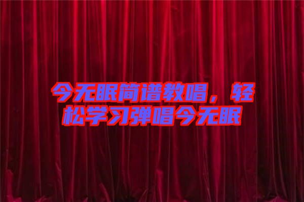 今無眠簡(jiǎn)譜教唱,輕松學(xué)習(xí)彈唱今無眠