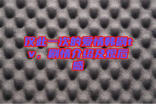 僅此一次的愛情韓劇tv,劇情介紹及觀后感