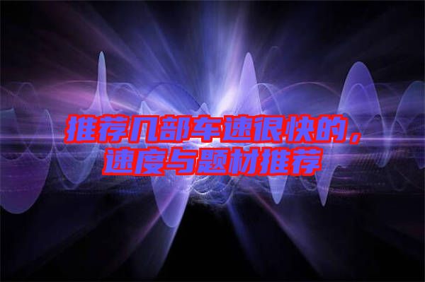 推薦幾部車速很快的,速度與題材推薦