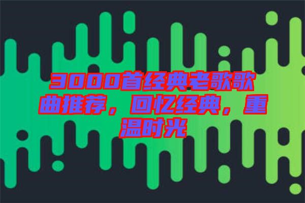 3000首經(jīng)典老歌歌曲推薦,回憶經(jīng)典,重溫時(shí)光
