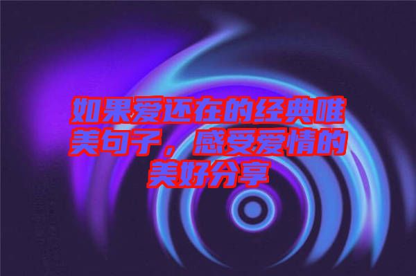 如果愛(ài)還在的經(jīng)典唯美句子,感受愛(ài)情的美好分享