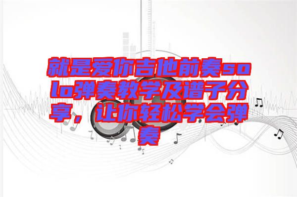就是愛你吉他前奏solo彈奏教學(xué)及譜子分享,讓你輕松學(xué)會彈奏