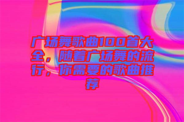 廣場舞歌曲100首大全,隨著廣場舞的流行,你需要的歌曲推薦