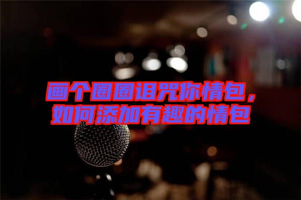 畫個圈圈詛咒你情包，如何添加有趣的情包