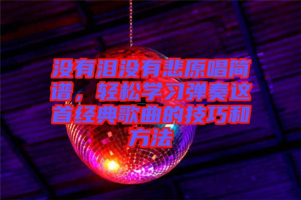 沒有淚沒有悲原唱簡譜，輕松學習彈奏這首經典歌曲的技巧和方法