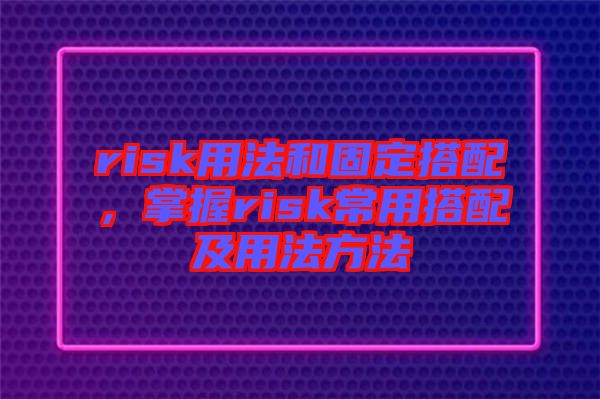 risk用法和固定搭配,掌握risk常用搭配及用法方法