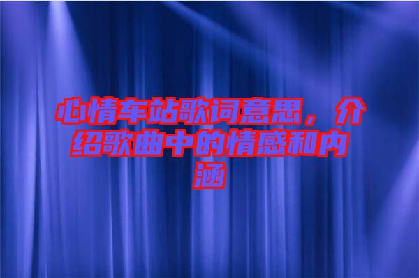 心情車站歌詞意思,介紹歌曲中的情感和內涵