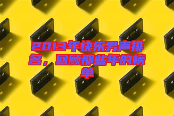 2013年快樂(lè)男聲排名,回顧那些年的榜單