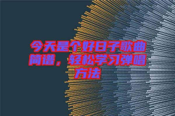 今天是個(gè)好日子歌曲簡譜,輕松學(xué)習(xí)彈唱方法