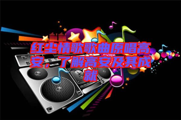 紅塵情歌歌曲原唱高安，了解高安及其成就