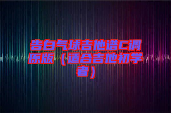 告白氣球吉他譜C調(diào)原版(適合吉他初學(xué)者)