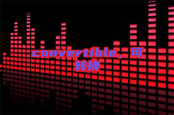 convertible,可轉(zhuǎn)換