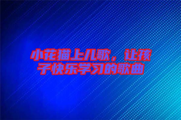 小花貓上兒歌,讓孩子快樂學習的歌曲