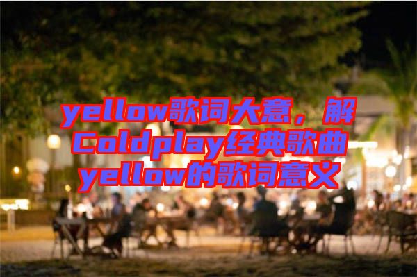 yellow歌詞大意,解Coldplay經(jīng)典歌曲yellow的歌詞意義