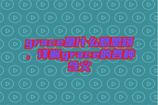 grace是什么意思呀,詳解grace的各種含義