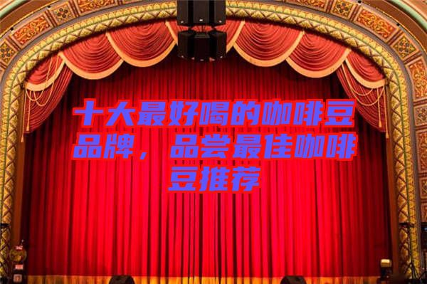 十大最好喝的咖啡豆品牌,品嘗最佳咖啡豆推薦