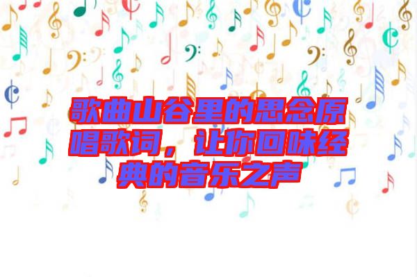 歌曲山谷里的思念原唱歌詞,讓你回味經(jīng)典的音樂之聲