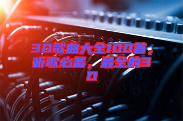 3D歌曲大全100首,聽歌必備,最全的3D