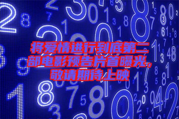 將愛情進(jìn)行到底第二部電影預(yù)告片首曝光,敬請期待上映