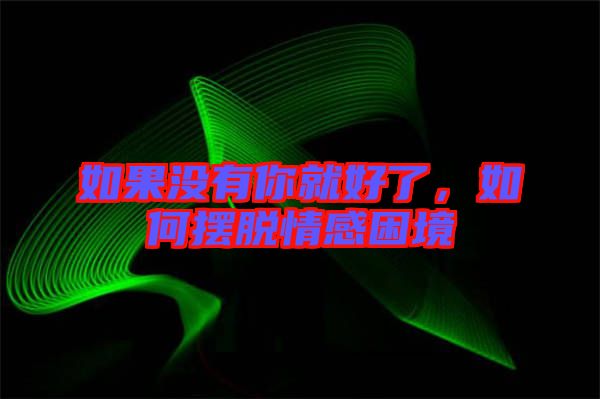 如果沒(méi)有你就好了,如何擺脫情感困境