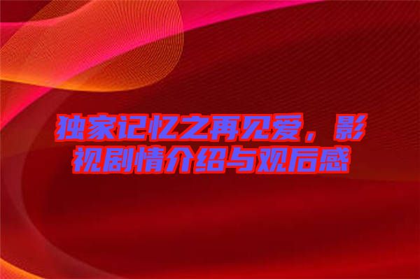 獨家記憶之再見愛,影視劇情介紹與觀后感
