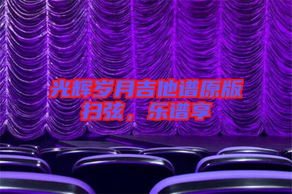 光輝歲月吉他譜原版掃弦,樂(lè)譜享