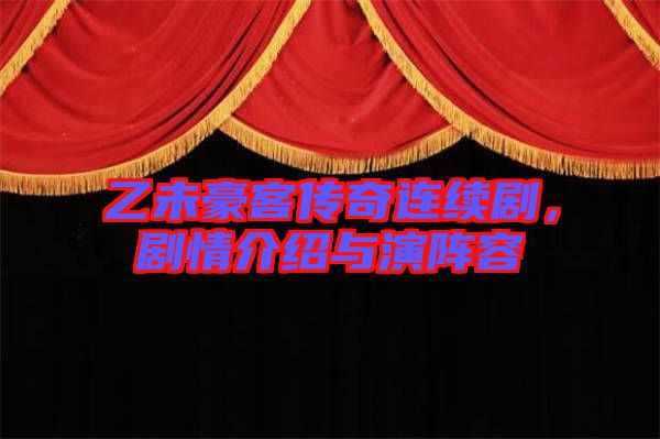 乙未豪客傳奇連續劇,劇情介紹與演陣容