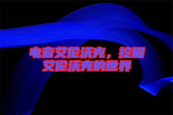 電音艾倫沃克,挖掘艾倫沃克的世界