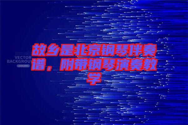 故鄉是北京鋼琴伴奏譜,附帶鋼琴演奏教學