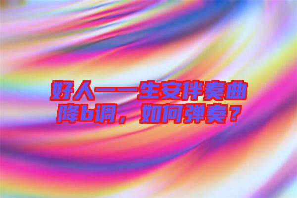 好人一一生安伴奏曲降b調，如何彈奏？