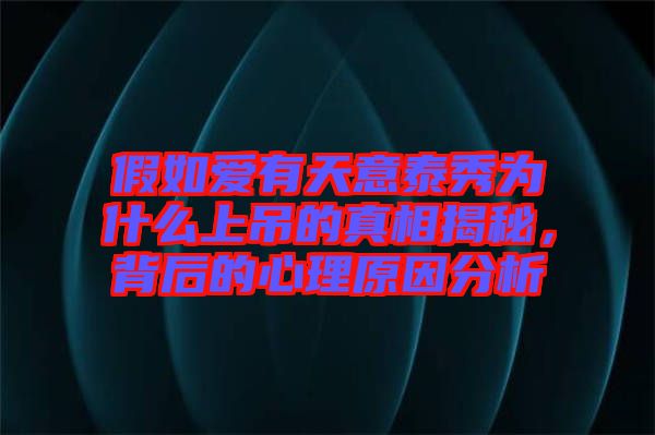 假如愛有天意泰秀為什么上吊的真相揭秘,背后的心理原因分析