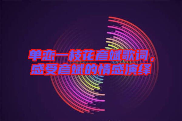 單戀一枝花彥斌歌詞,感受彥斌的情感演繹