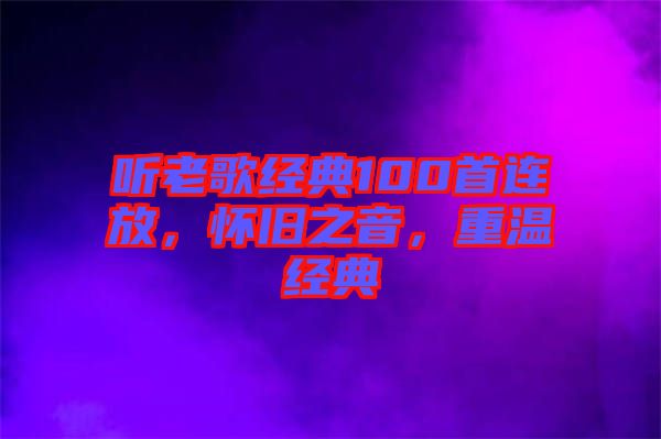 聽老歌經典100首連放,懷舊之音,重溫經典