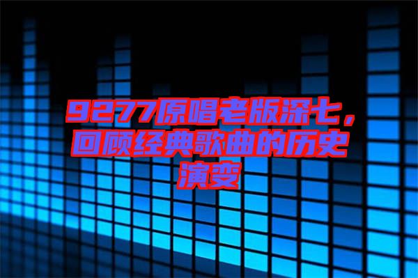 9277原唱老版深七,回顧經(jīng)典歌曲的歷史演變