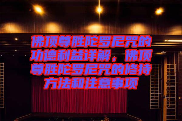 佛頂尊勝陀羅尼咒的功德利益詳解,佛頂尊勝陀羅尼咒的修持方法和注意事項