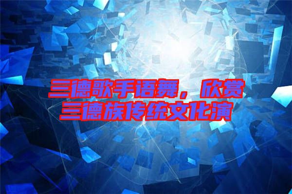 三德歌手語舞,欣賞三德族傳統文化演