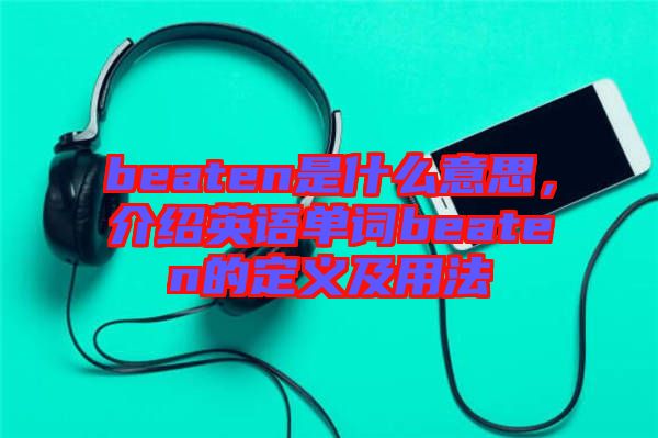 beaten是什么意思,介紹英語單詞beaten的定義及用法