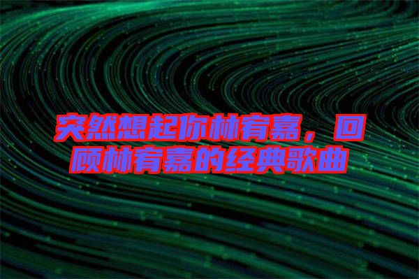 突然想起你林宥嘉,回顧林宥嘉的經(jīng)典歌曲